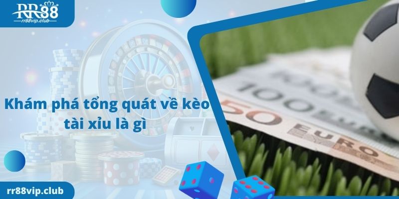 Khám phá tổng quát về kèo tài xỉu là gì
