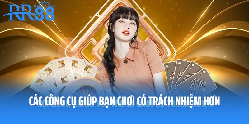 Các công cụ giúp bạn chơi có trách nhiệm hơn
