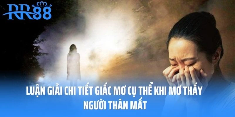 Luận giải chi tiết giấc mơ cụ thể khi mơ thấy người thân mất