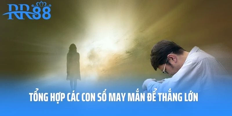 Tổng hợp các con số may mắn để thắng lớn