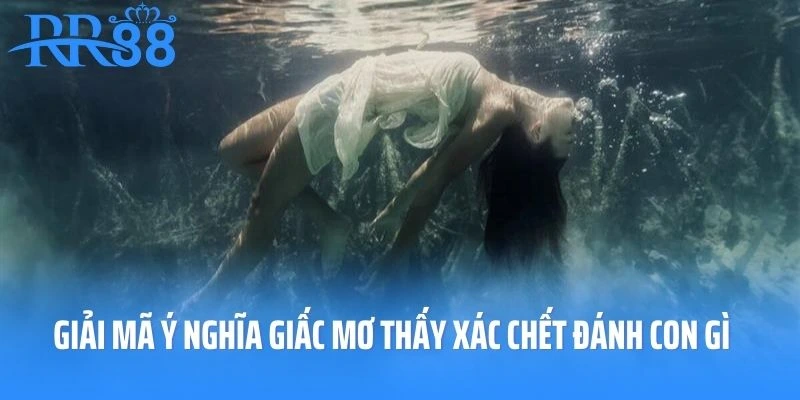Giải mã ý nghĩa giấc mơ thấy xác chết đánh con gì